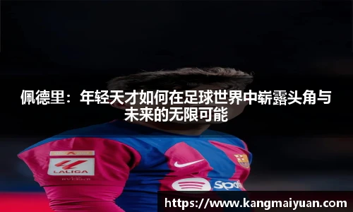 佩德里：年轻天才如何在足球世界中崭露头角与未来的无限可能